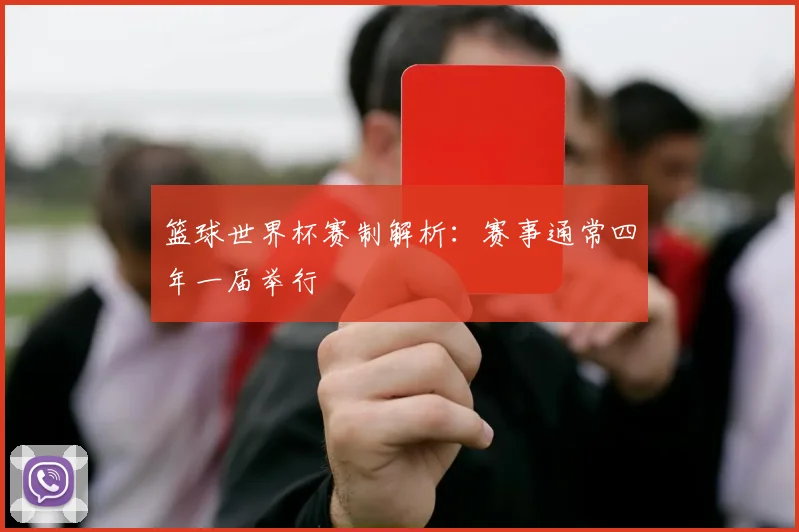 篮球世界杯赛制解析：赛事通常四年一届举行